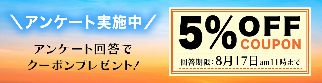 アンケート回答で5％OFFクーポンプレゼント！